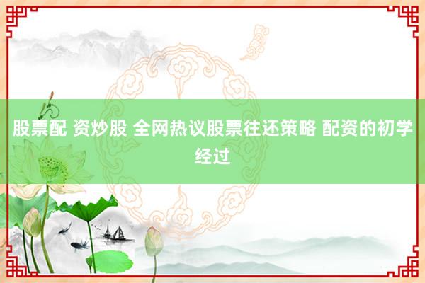 股票配 资炒股 全网热议股票往还策略 配资的初学经过