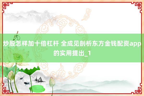 炒股怎样加十倍杠杆 全成见剖析东方金钱配资app的实用提出_1