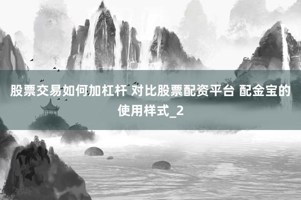 股票交易如何加杠杆 对比股票配资平台 配金宝的使用样式_2
