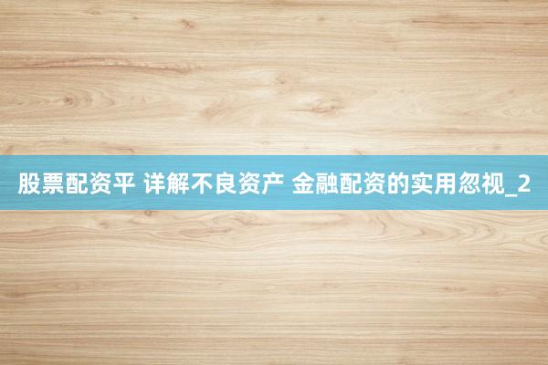 股票配资平 详解不良资产 金融配资的实用忽视_2